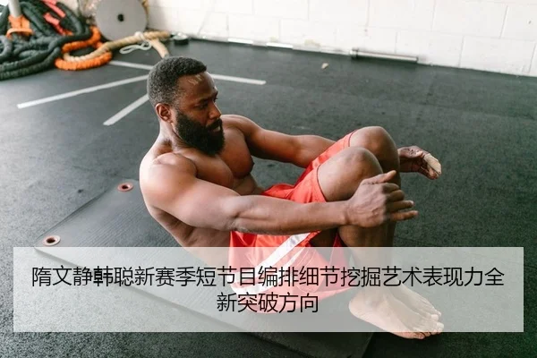 隋文静韩聪新赛季短节目编排细节挖掘艺术表现力全新突破方向