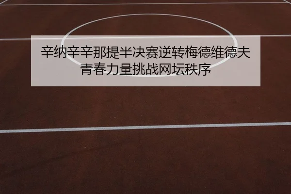 辛纳辛辛那提半决赛逆转梅德维德夫 青春力量挑战网坛秩序
